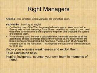 Right Managers <ul><li>Krishna :  The Greatest Crisis Manager the world has seen. </li></ul><ul><li>Yudhisthira  : Low-key...