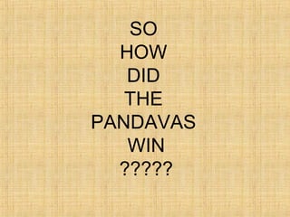 SO
HOW
DID
THE
PANDAVAS
WIN
?????
 