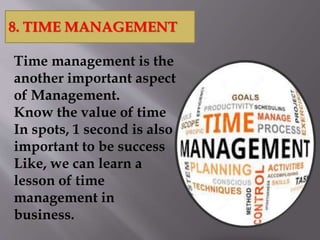 Time management is the
another important aspect
of Management.
Know the value of time
In spots, 1 second is also
important to be success
Like, we can learn a
lesson of time
management in
business.
8. TIME MANAGEMENT
 