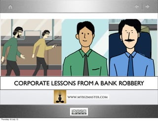 CORPORATE LESSONS FROM A BANK ROBBERY
Thursday 18 July 13
 