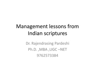 Management lessons from
Indian scriptures
Dr. Rajendrasing Pardeshi
Ph.D. ,MBA ,UGC –NET
9762573384
 