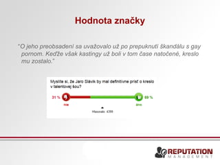 Hodnota značky 
“O jeho preobsadení sa uvažovalo už po prepuknutí škandálu s gay 
pornom. Keďže však kastingy už boli v tom čase natočené, kreslo 
mu zostalo.” 
 