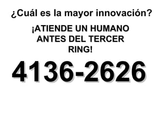 4136-2626 ¿Cuál es la mayor innovación? ¡ATIENDE UN HUMANO ANTES DEL TERCER RING! 