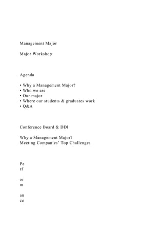 Management Major
Major Workshop
Agenda
• Why a Management Major?
• Who we are
• Our major
• Where our students & graduates work
• Q&A
Conference Board & DDI
Why a Management Major?
Meeting Companies’ Top Challenges
Pe
rf
or
m
an
ce
 