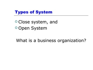 Types of System
 Close system, and
 Open System
What is a business organization?
 
