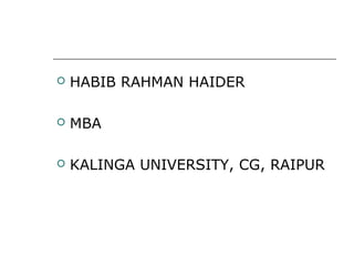  HABIB RAHMAN HAIDER
 MBA
 KALINGA UNIVERSITY, CG, RAIPUR
 