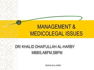 DR/KHALID AL-HARBY MANAGEMENT & MEDICOLEGAL ISSUES DR/ KHALID DHAIFULLAH AL-HARBY MBBS,ABFM,SBFM 