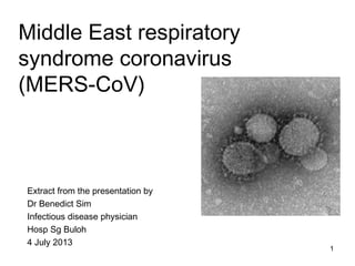 Middle East respiratory
syndrome coronavirus
(MERS-CoV)
Extract from the presentation by
Dr Benedict Sim
Infectious disease physician
Hosp Sg Buloh
4 July 2013
1
 