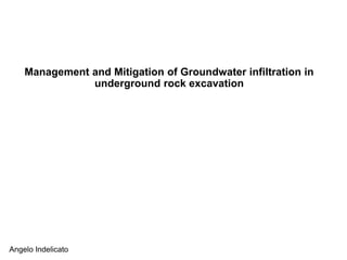 Management and Mitigation of Groundwater infiltration in
underground rock excavation
Angelo Indelicato
 