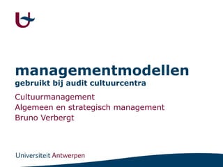 managementmodellen  gebruikt bij audit cultuurcentra Cultuurmanagement Algemeen en strategisch management Bruno Verbergt 