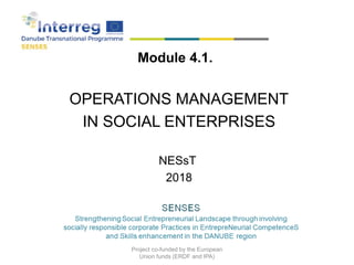 Module 4.1.
OPERATIONS MANAGEMENT
IN SOCIAL ENTERPRISES
NESsT
2018
Project co-funded by the European
Union funds (ERDF and IPA)
 