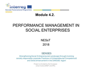 Module 4.2.
PERFORMANCE MANAGEMENT IN
SOCIAL ENTERPRISES
NESsT
2018
Project co-funded by the European
Union funds (ERDF and IPA)
 
