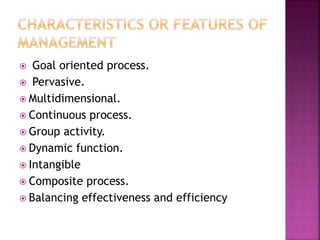  Goal oriented process.
 Pervasive.
 Multidimensional.
 Continuous process.
 Group activity.
 Dynamic function.
 Intangible
 Composite process.
 Balancing effectiveness and efficiency
 