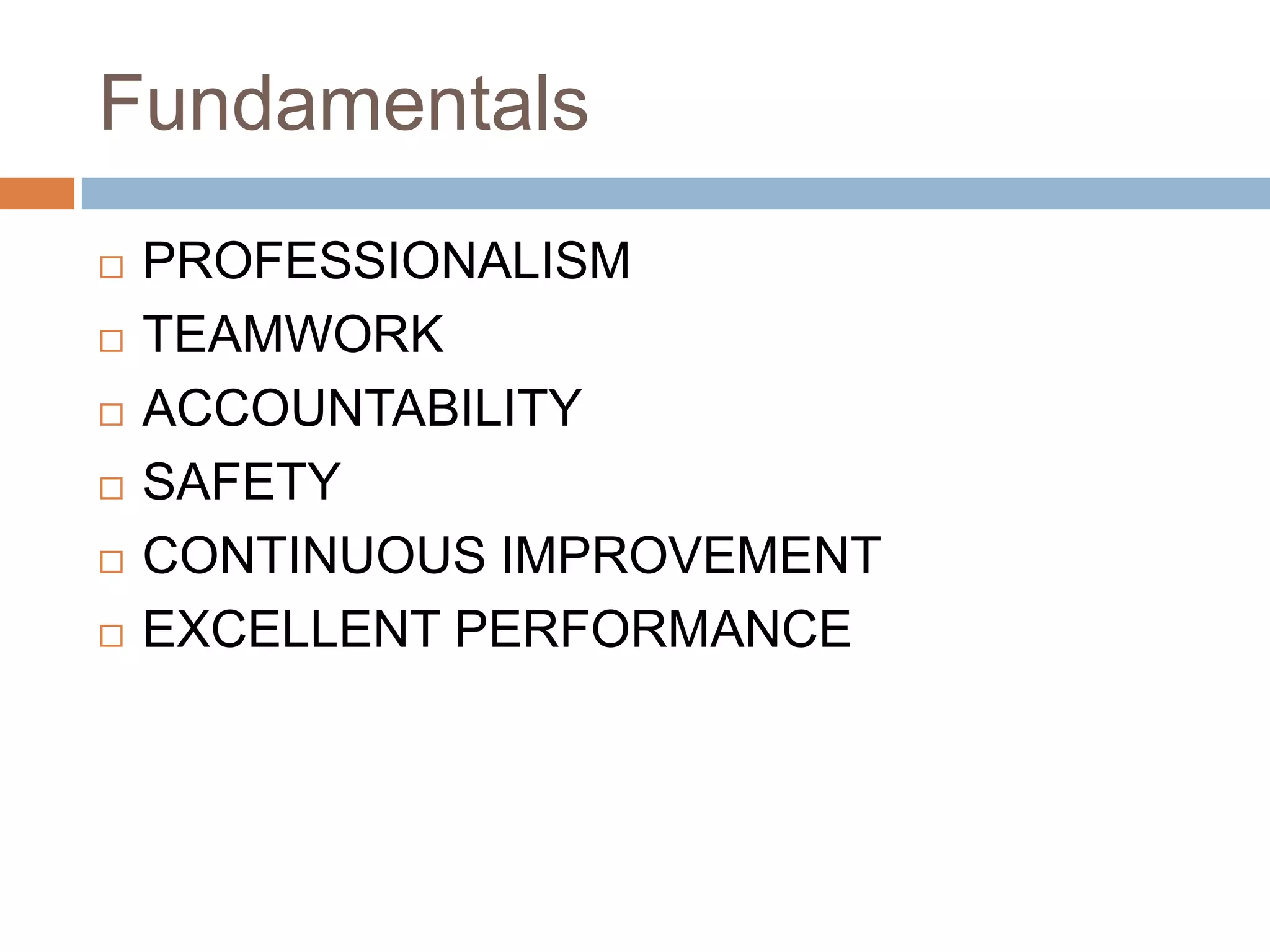 FundamentalsPROFESSIONALISMTEAMWORKACCOUNTABILITYSAFETYCONTINUOUS IMPROVEMENTEXCELLENT PERFORMANCE
