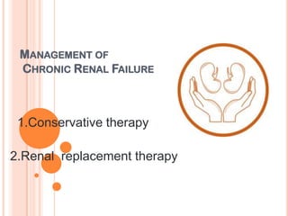 MANAGEMENT OF
 CHRONIC RENAL FAILURE



 1.Conservative therapy

2.Renal replacement therapy
 