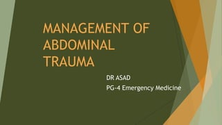 MANAGEMENT OF
ABDOMINAL
TRAUMA
DR ASAD
PG-4 Emergency Medicine
 