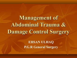 Management of
 Abdominal Trauma &
Damage Control Surgery
        EHSAN ULHAQ
     P.G.R General Surgery
 