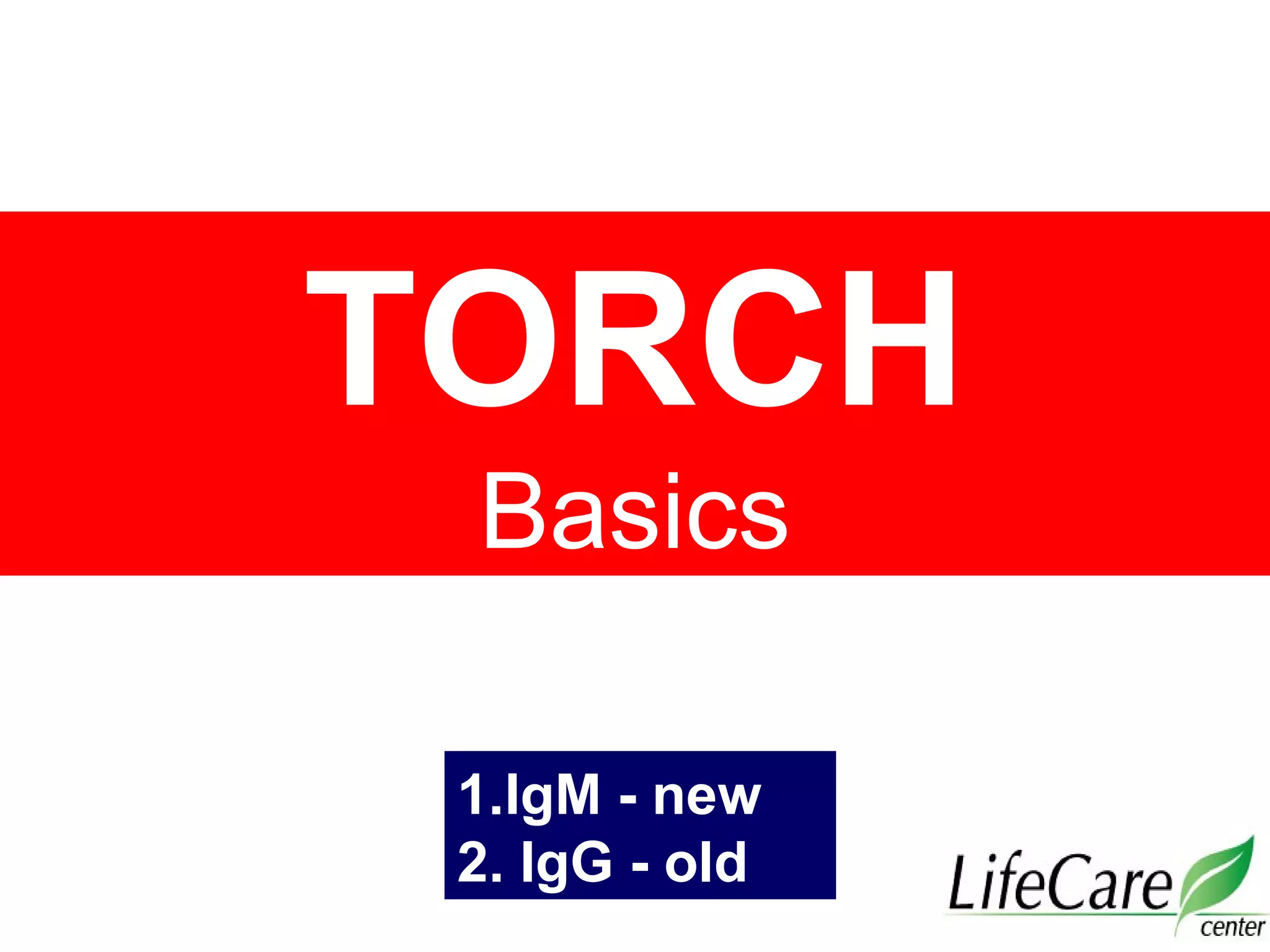 TORCH
Basics
1.IgM - new
2. IgG - old
 