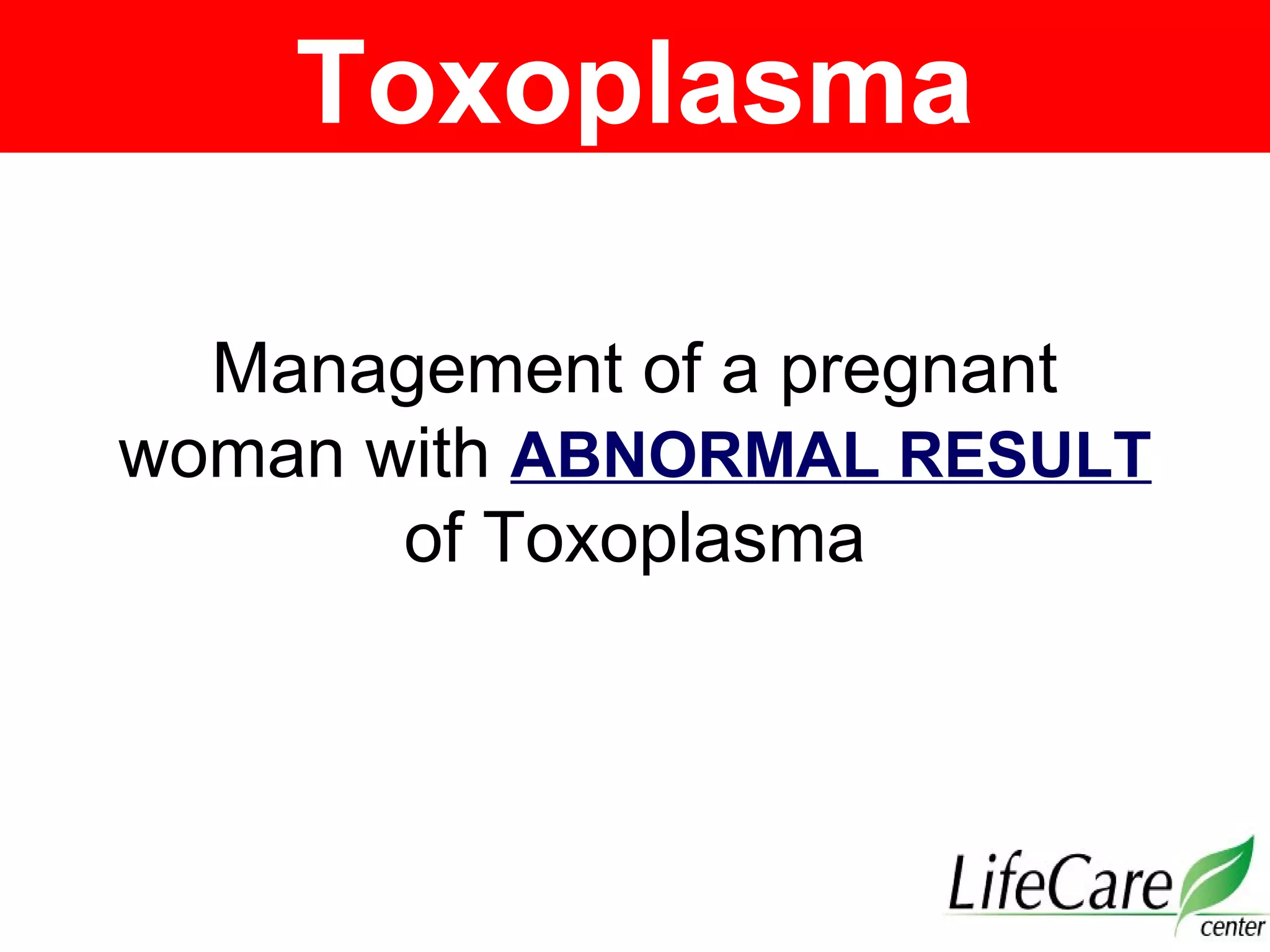 Management of a pregnant
woman with ABNORMAL RESULT
of Toxoplasma
Toxoplasma
 