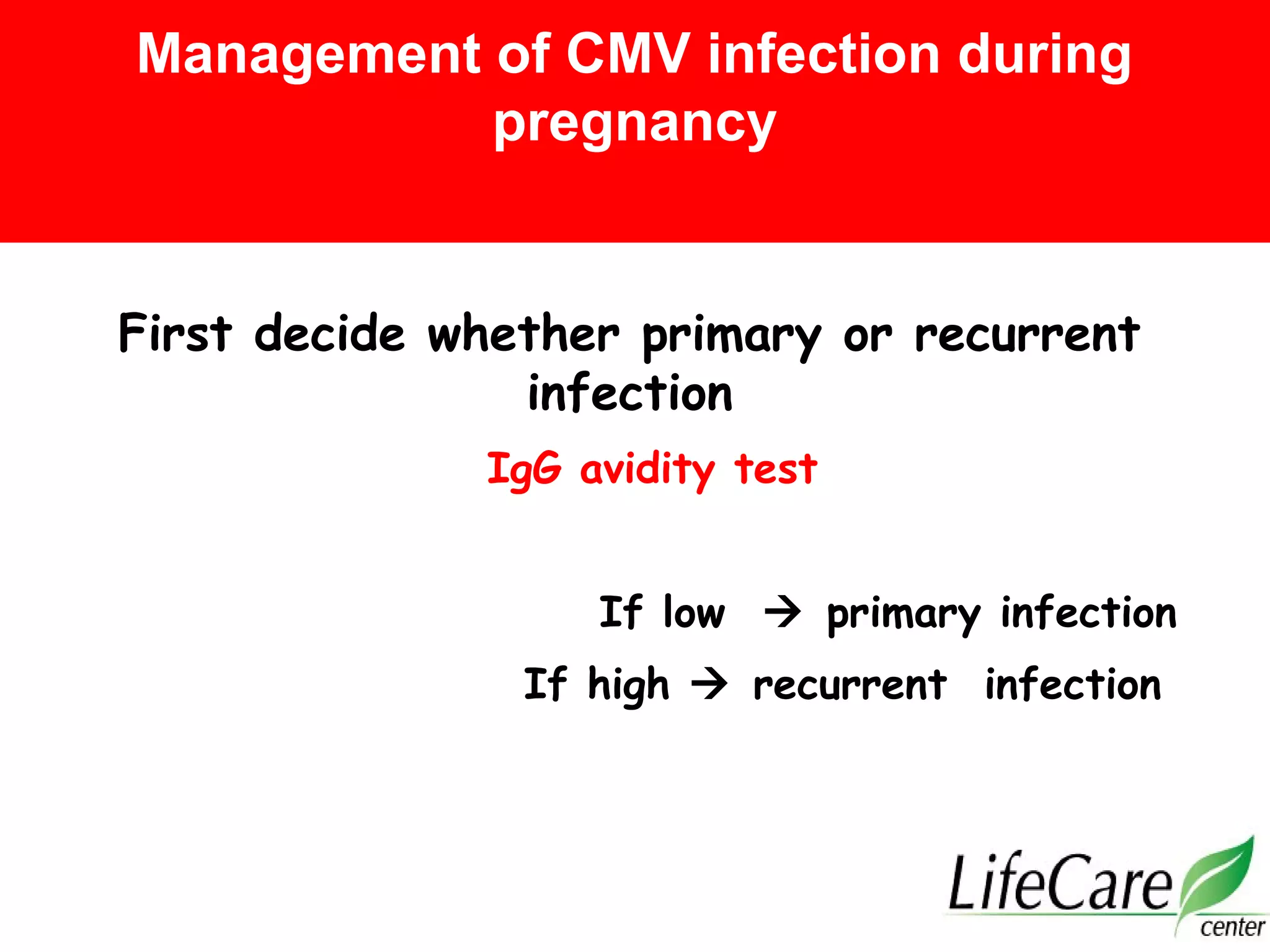 First decide whether primary or recurrent
infection
IgG avidity test
If low  primary infection
If high  recurrent infection
Management of CMV infection during
pregnancy
 