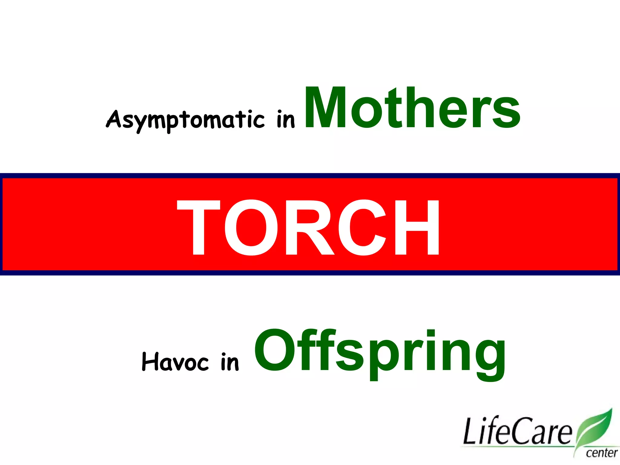 TORCH
Asymptomatic in Mothers
Havoc in Offspring
 
