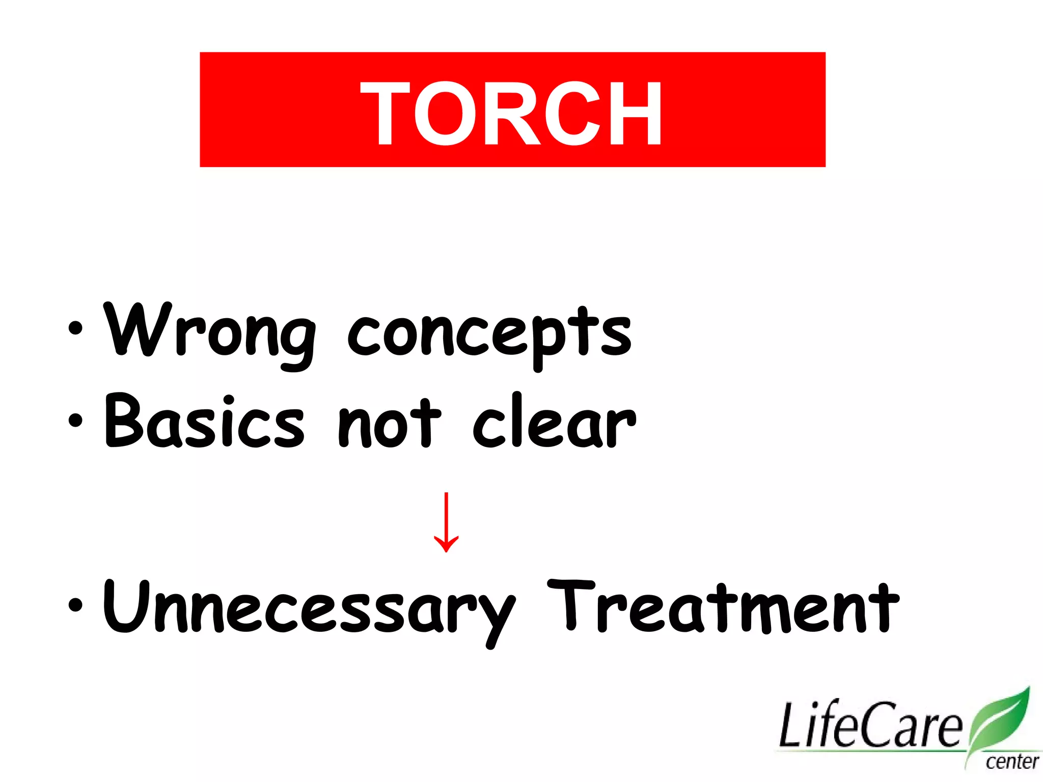 • Wrong concepts
• Basics not clear
↓
• Unnecessary Treatment
TORCH
 