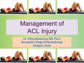Management of
ACL Injury
Dr. Dibyendunarayan Bid, Ph.D.
Sarvajanik College of Physiotherapy
Rampura, Surat
 