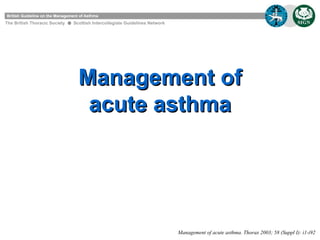 Management of acute asthma The British Thoracic Society  Scottish Intercollegiate Guidelines Network Management of acute asthma. Thorax 2003; 58 (Suppl I): i1-i92 