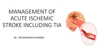 MANAGEMENT OF
ACUTE ISCHEMIC
STROKE INCLUDING TIA
BY: DR.DEEPANSHU KHANNA
 