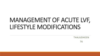 MANAGEMENT OF ACUTE LVF,
LIFESTYLE MODIFICATIONS
THAJUDHEEN
76
 