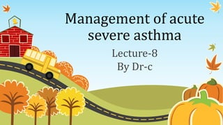 Management of acute
severe asthma
Lecture-8
By Dr-c
 
