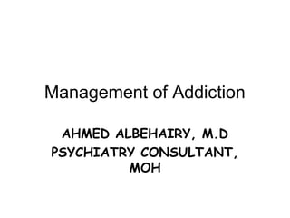 Management of Addiction

 AHMED ALBEHAIRY, M.D
PSYCHIATRY CONSULTANT,
         MOH
 