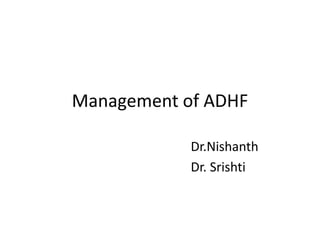 Management of ADHF
Dr.Nishanth
Dr. Srishti
 
