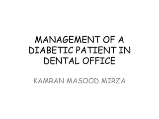MANAGEMENT OF A
DIABETIC PATIENT IN
DENTAL OFFICE
KAMRAN MASOOD MIRZA
 