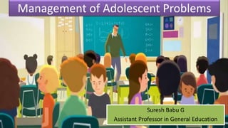 Management of Adolescent Problems
Suresh Babu G
Assistant Professor in General Education
 