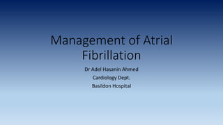 Management of Atrial
Fibrillation
Dr Adel Hasanin Ahmed
Cardiology Dept.
Basildon Hospital
 
