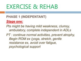 EXERCISE & REHAB
PHASE 1 (INDEPENTANT)
Stage one:
Pts might be having mild weakness, clumsy,
ambulatory, complete independ...