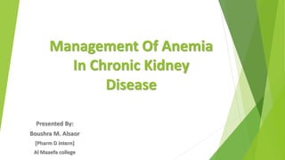 Management Of Anemia
In Chronic Kidney
Disease
Presented By:
Boushra M. Alsaor
[Pharm D intern]
Al Maaefa college
 