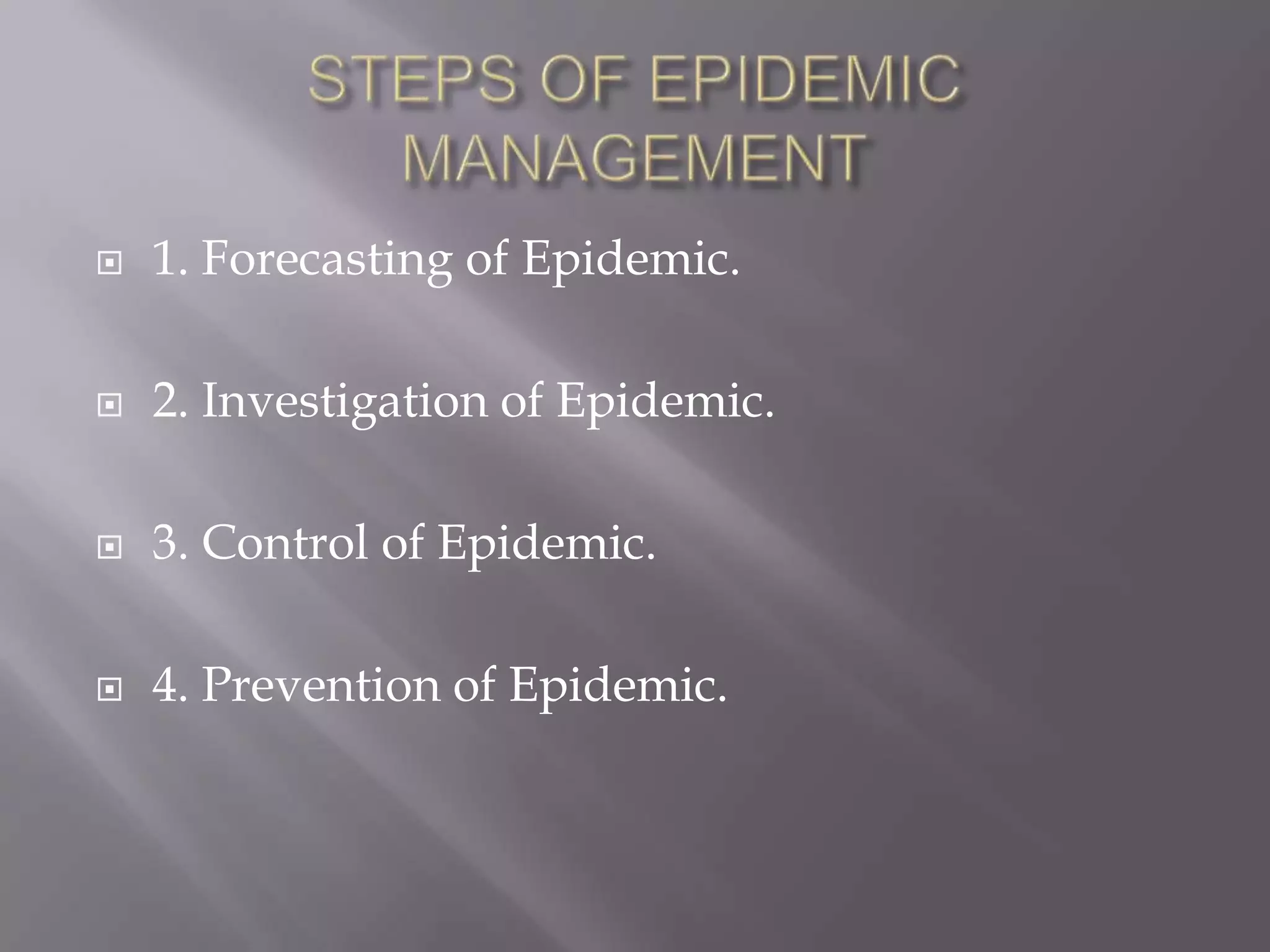  1. Forecasting of Epidemic.
 2. Investigation of Epidemic.
 3. Control of Epidemic.
 4. Prevention of Epidemic.
 