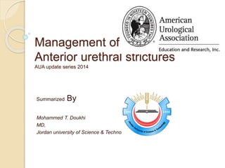 Management of
Anterior urethral strictures
AUA update series 2014
Summarized By
Mohammed T. Doukhi
MD,
TechnologyJordan university of Science &
 