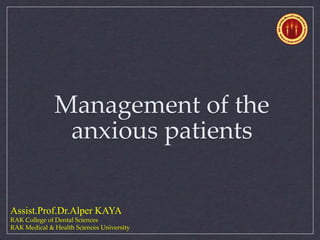 Management of the
anxious patients
Assist.Prof.Dr.Alper KAYA
RAK College of Dental Sciences
RAK Medical & Health Sciences University
 