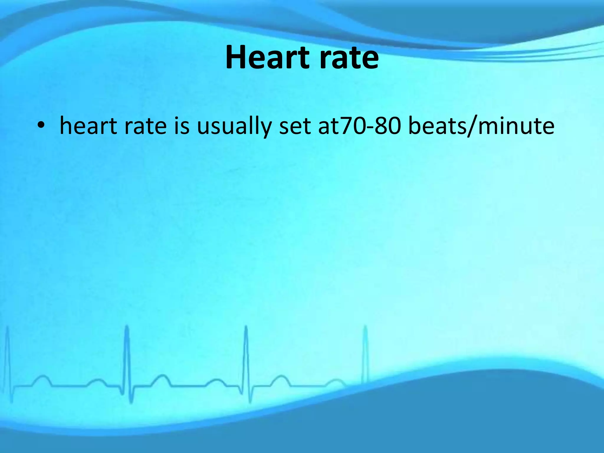 Heart rate
• heart rate is usually set at70-80 beats/minute
 