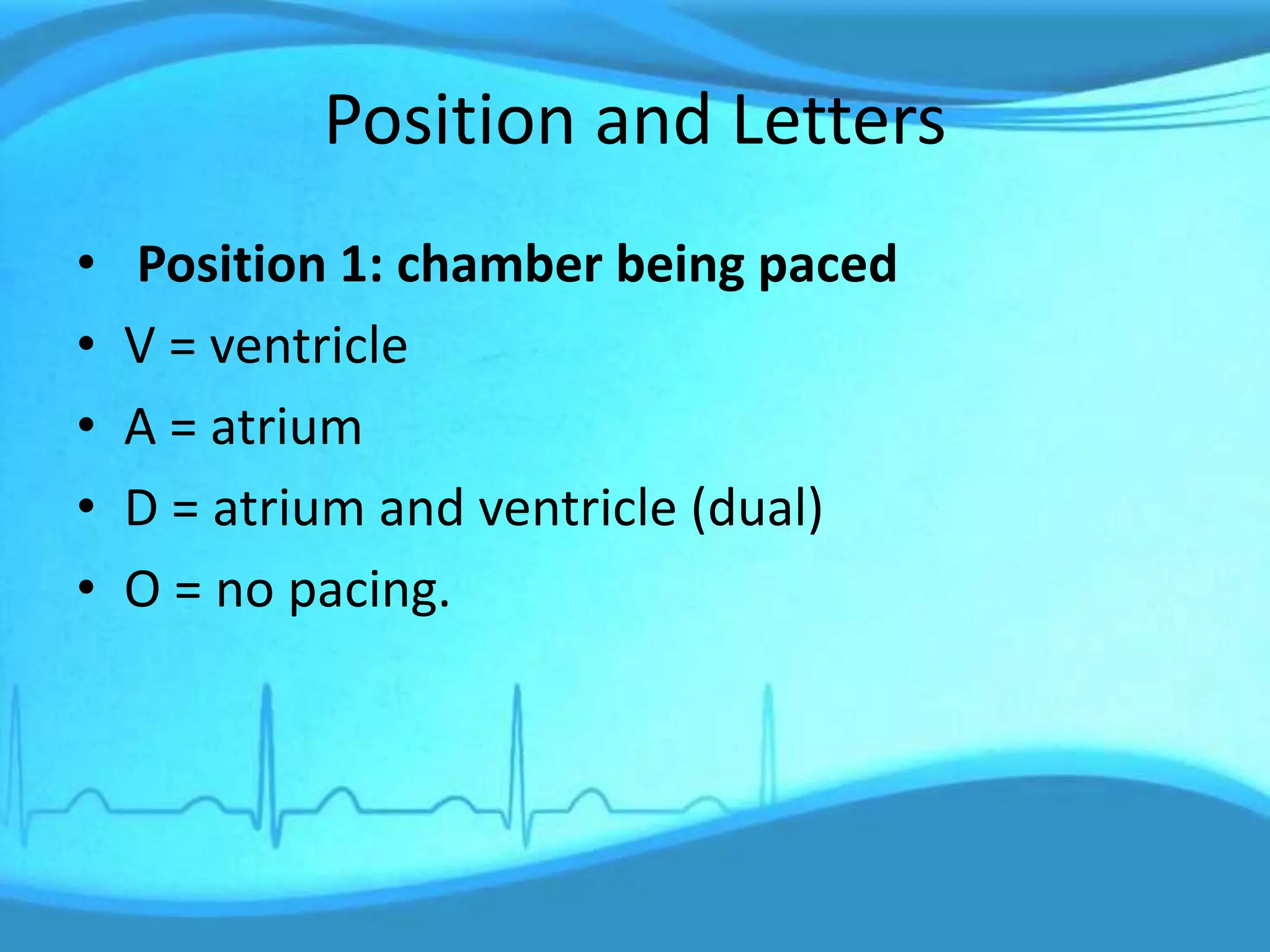 Position and Letters
• Position 1: chamber being paced
• V = ventricle
• A = atrium
• D = atrium and ventricle (dual)
• O = no pacing.
 