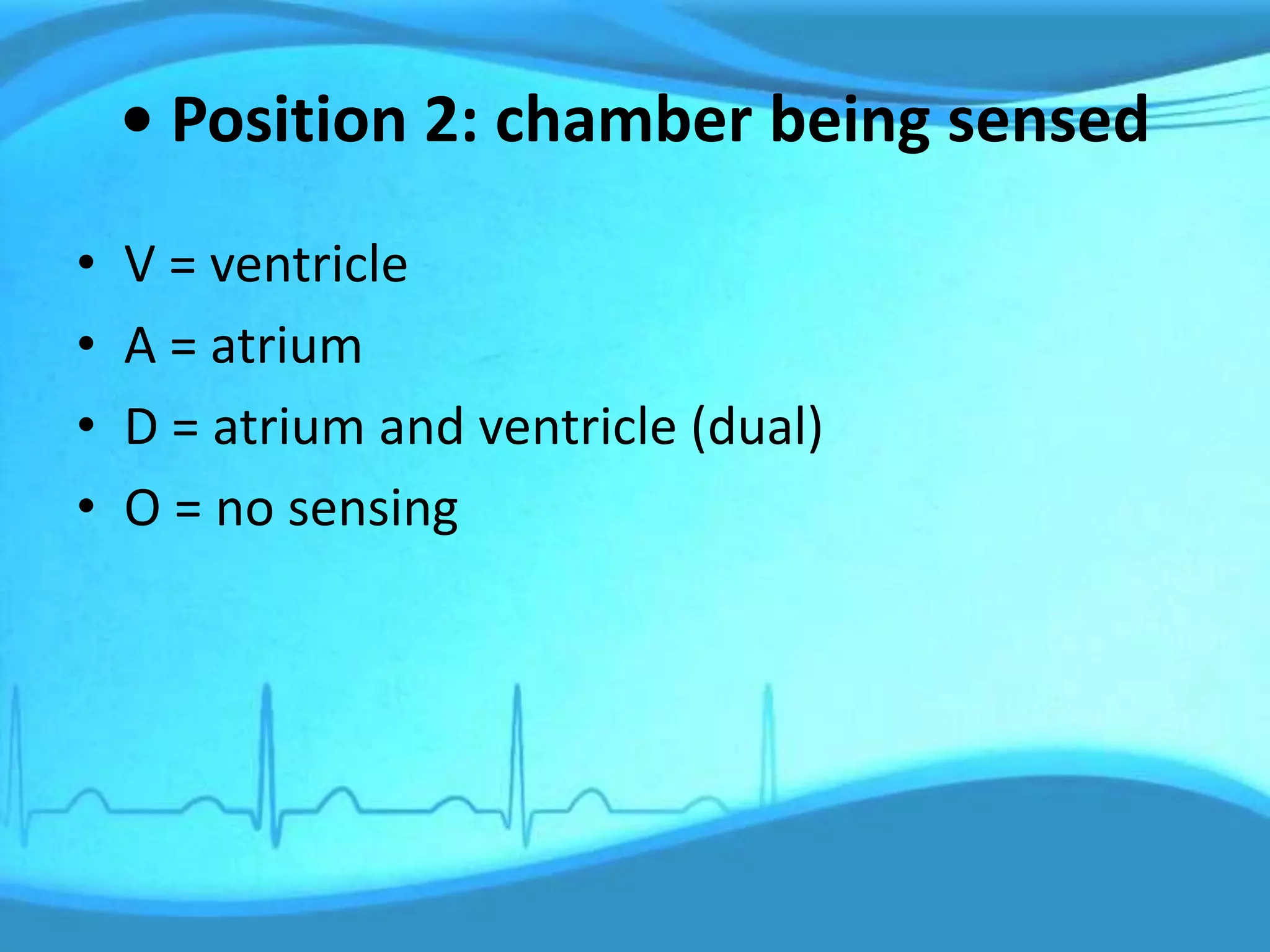 • Position 2: chamber being sensed
• V = ventricle
• A = atrium
• D = atrium and ventricle (dual)
• O = no sensing
 
