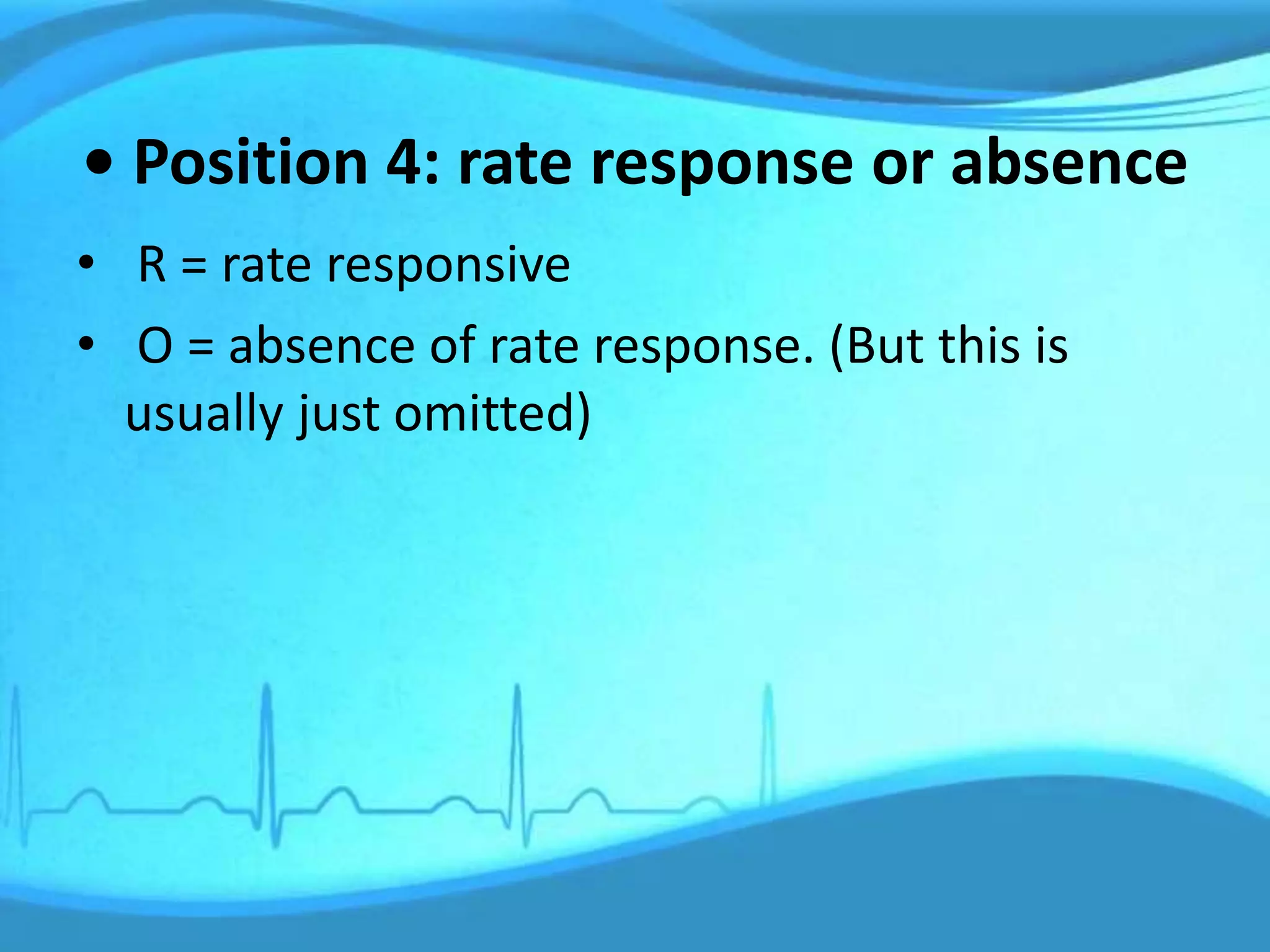 • Position 4: rate response or absence
• R = rate responsive
• O = absence of rate response. (But this is
usually just omitted)
 