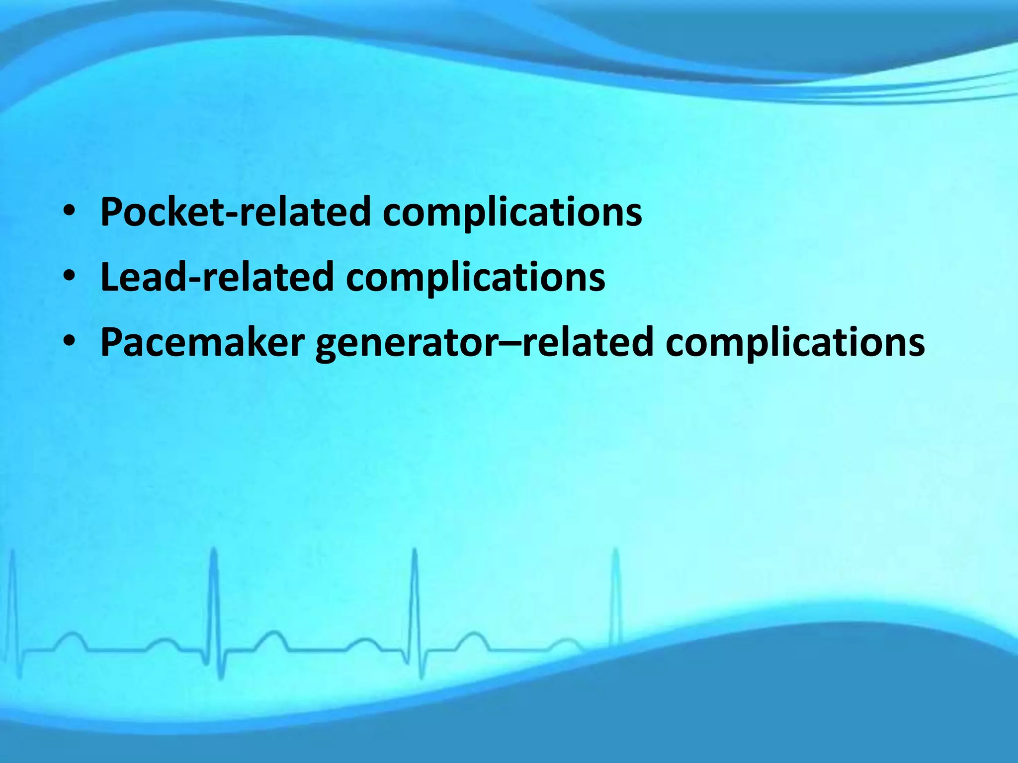 • Pocket-related complications
• Lead-related complications
• Pacemaker generator–related complications
 