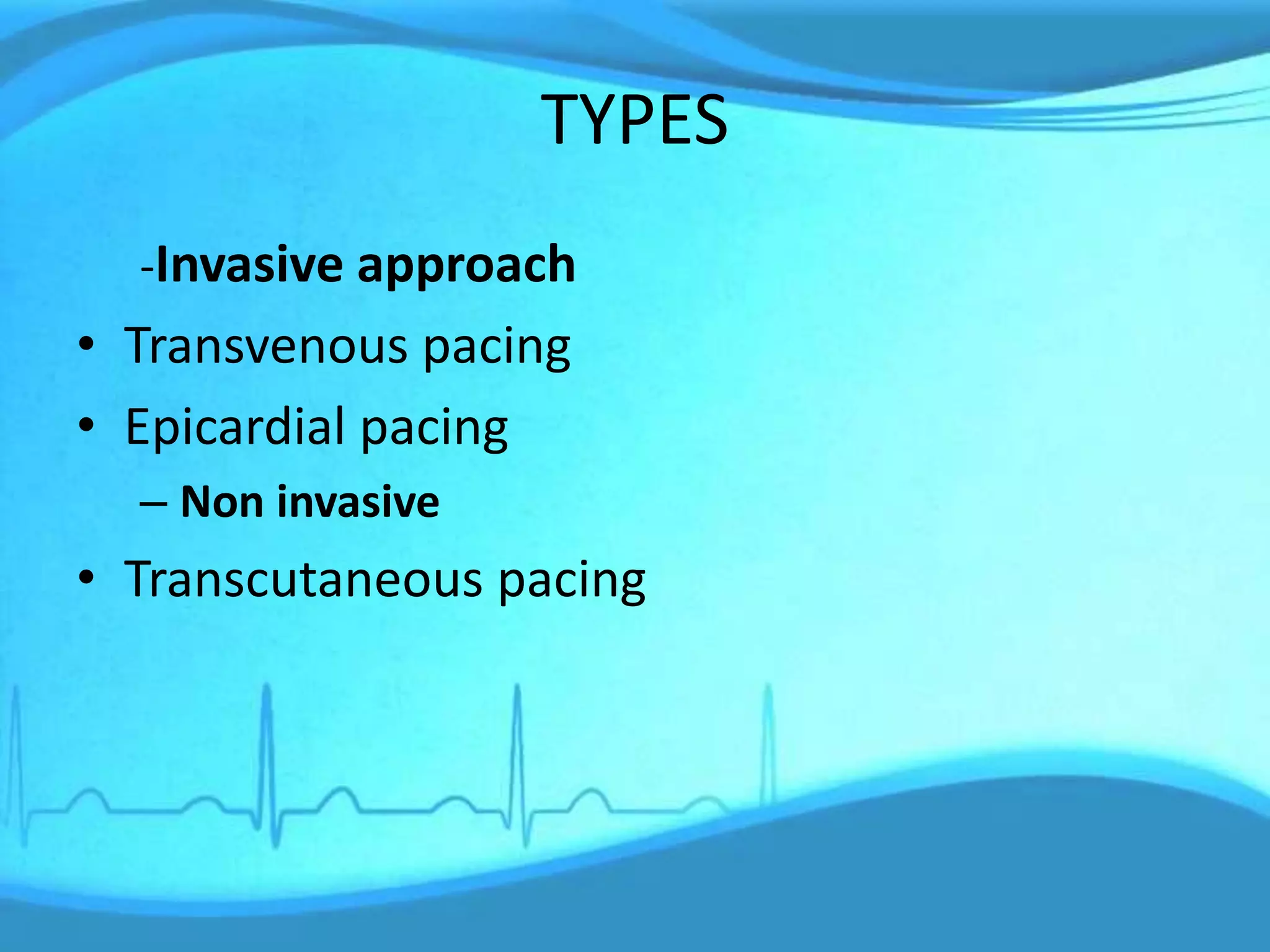 TYPES
-Invasive approach
• Transvenous pacing
• Epicardial pacing
– Non invasive
• Transcutaneous pacing
 