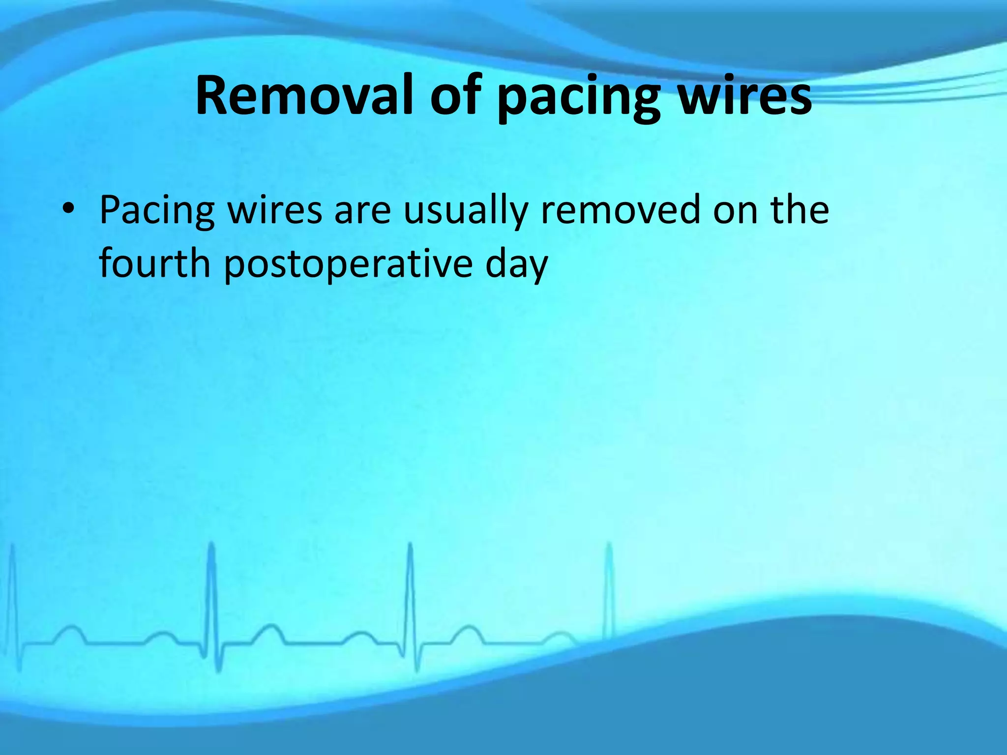 Removal of pacing wires
• Pacing wires are usually removed on the
fourth postoperative day
 