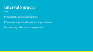 Interval Surgery
Symptomatic during waiting time
Chances of appendicular abscess or perforation
May need pigtail or interim exploration
 