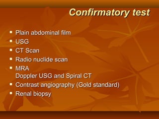 Confirmatory test
   Plain abdominal film
   USG
   CT Scan
   Radio nuclide scan
   MRA
    Doppler USG and Spiral CT
   Contrast angiography (Gold standard)
   Renal biopsy
 